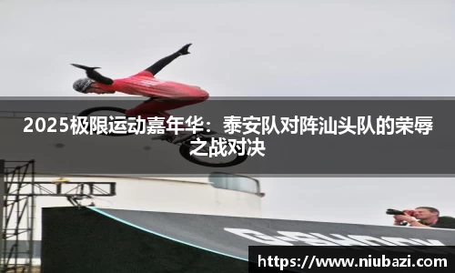 2025极限运动嘉年华：泰安队对阵汕头队的荣辱之战对决
