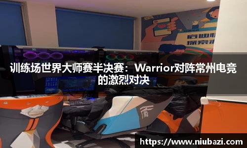 训练场世界大师赛半决赛：Warrior对阵常州电竞的激烈对决
