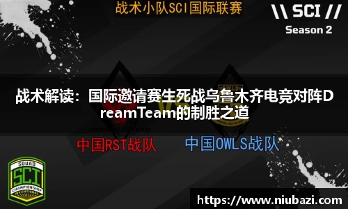 战术解读：国际邀请赛生死战乌鲁木齐电竞对阵DreamTeam的制胜之道