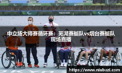 中立场大师赛循环赛：芜湖赛艇队vs烟台赛艇队现场直播