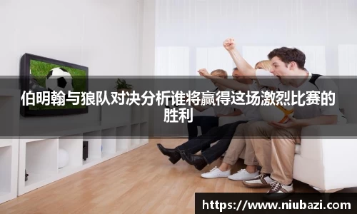 伯明翰与狼队对决分析谁将赢得这场激烈比赛的胜利